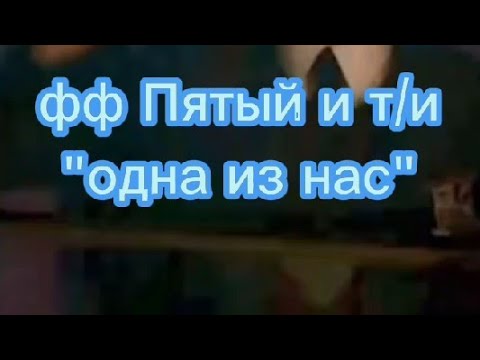 Видео: ФАНФИК ПЯТЫЙ И Т/И "ОДНА ИЗ НАС"