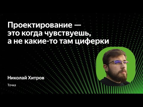 Видео: Проектирование — это когда чувствуешь, а не какие-то там циферки / Николай Хитров