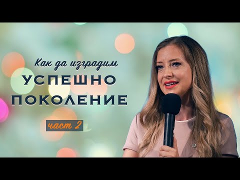 Видео: КАК ДА ИЗГРАДИМ УСПЕШНО ПОКОЛЕНИЕ - част 2 | п-р Нори Танева