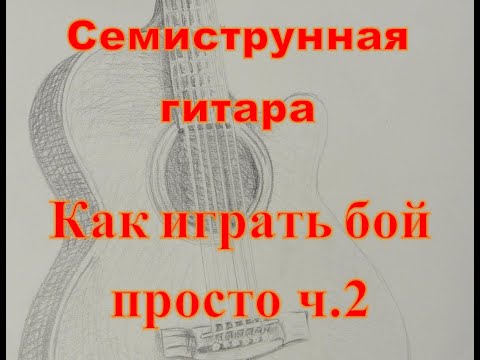 Видео: Гитарный бой  подробно и доступно. часть 2. Семиструнная гитара