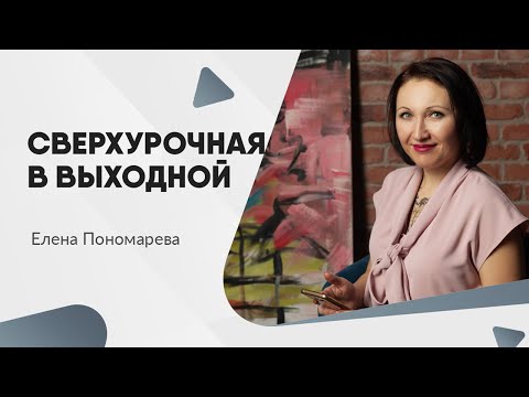 Видео: Как учитывать и оплачивать переработку в выходной - Елена Пономарева