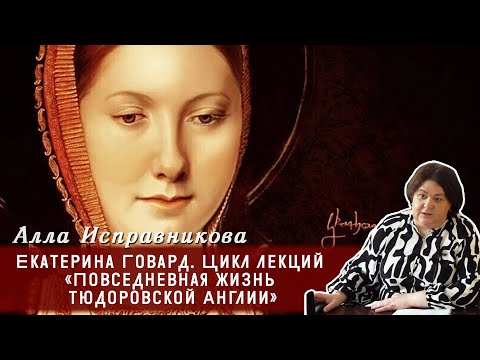 Видео: Алла Исправникова - Екатерина Говард. Цикл лекций «Повседневная жизнь тюдоровской Англии»