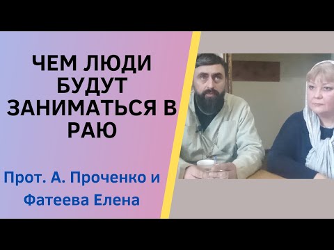 Видео: ЧЕМ ЛЮДИ БУДУТ ЗАНИМАТЬСЯ В РАЮ. Прот. Александр Проченко и Фатеева Елена