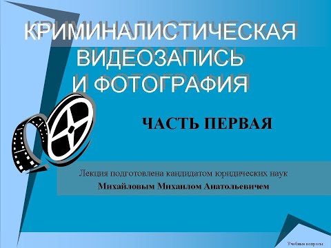 Видео: Криминалистическая видеозапись и фотосъемка. Часть 1 лекция.