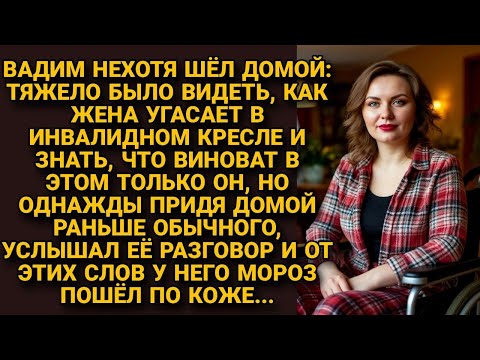 Видео: Придя домой пораньше, услышал слова жены, угасающей в инвалидном кресле по его вине и замер в шоке