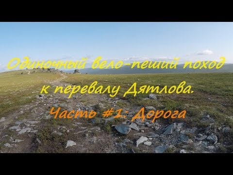 Видео: Видеодневник автономного, одиночного вело-пешего похода к перевалу Дятлова. Часть #1. Дорога