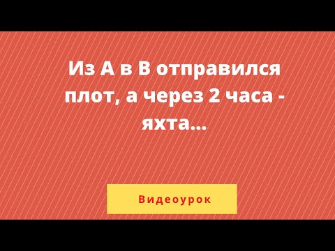 Видео: Из А в В по течению реки отправился плот, а через 2 часа вслед за ним отправилась яхта,...