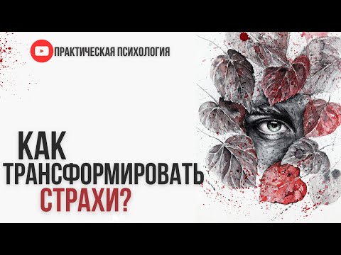 Видео: КАК ТРАНСФОРМИРОВАТЬ СТРАХИ?