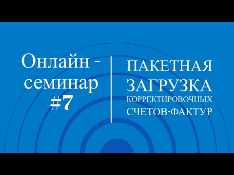 Видео: Онлайн-семинар #7. Пакетная загрузка корректировочных счетов-фактур