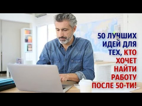 Видео: 50 лучших идей для тех, кто хочет найти работу после 50-ти!