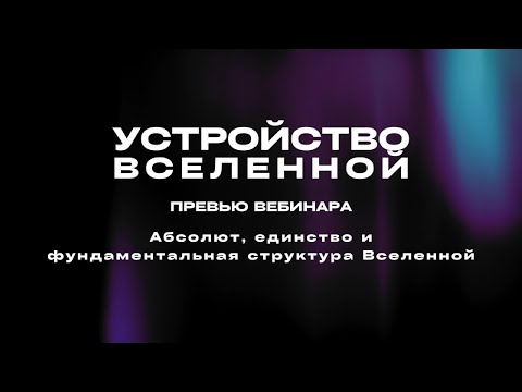 Видео: Вебинар Абсолют, единство и фундаментальная структура Вселенной (превью)