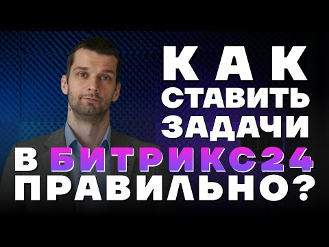 Видео: Как ставить задачи в Битрикс24. Рекомендации специалиста