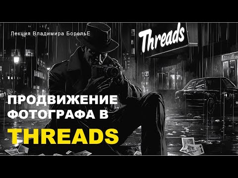 Видео: Продвижение фотографа в Threads | Лекция Владимира Борелье