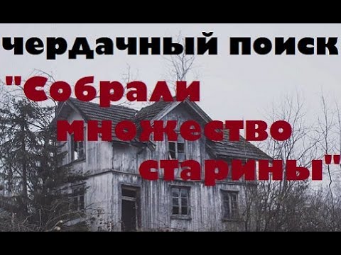 Видео: ЧЕРДАЧНЫЙ ПОИСК "CОБРАЛИ МНОГО СТАРИНЫ"