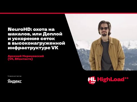 Видео: NeuroHD: охота на шакалов, или Деплой и ускорение сеток в инфраструктуре VK / Арсений Нериновский