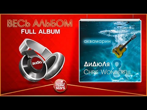 Видео: ДИДЮЛЯ & CHRIS WONDERFUL ★ АКВАМАРИН ★ АЛЬБОМ 2017