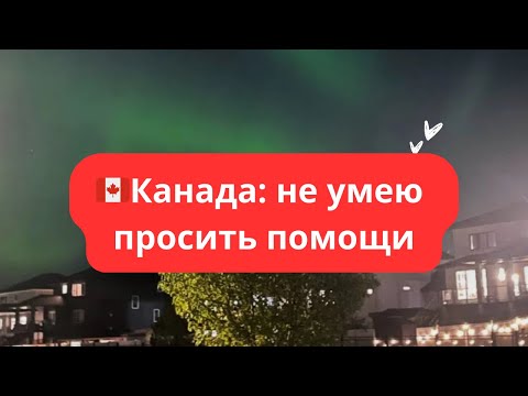 Видео: 🇨🇦Канада: не умею просить помощи
