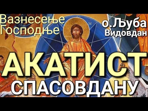 Видео: о.Љуба - АКАТИСТ ПРАЗНИКУ ВАЗНЕСЕЊА ГОСПОДЊЕГ