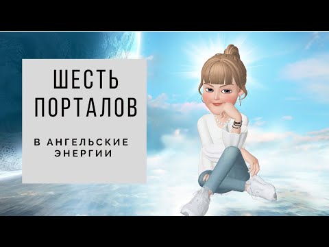 Видео: Шесть порталов в Ангельские энергии, для решения Ваших задач