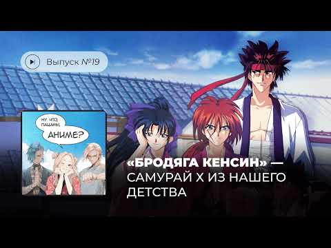 Видео: Выпуск №19 «Бродяга Кенсин»– самурай Х из нашего детства