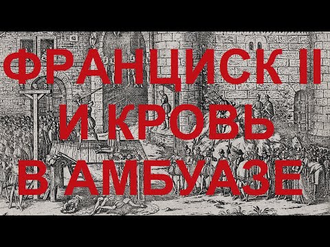 Видео: 45. Последние Валуа : Франциск II и кровь в Амбуазе