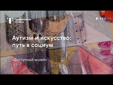 Видео: Аутизм и искусство: путь в социум / Лекция / #TretyakovPRO