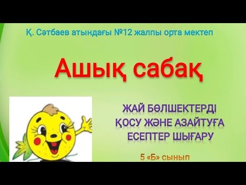 Видео: Ашық сабақ «Жай бөлшектерді қосу және азайтуға есептер шығару»
