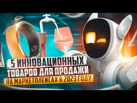 Видео: 5 инновационных товаров для продажи на маркетплейсах в 2023 году