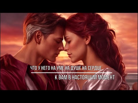 Видео: ЧТО У НЕГО НА УМЕ, НА ДУШЕ, НА СЕРДЦЕ К ВАМ В НАСТОЯЩИЙ МОМЕНТ