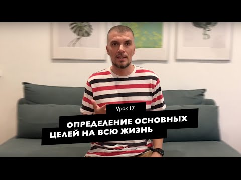 Видео: Урок 17 - Определение основных целей на всю вашу жизнь