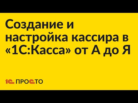 Видео: Инструкция по созданию кассира в «1С:Касса» от А до Я