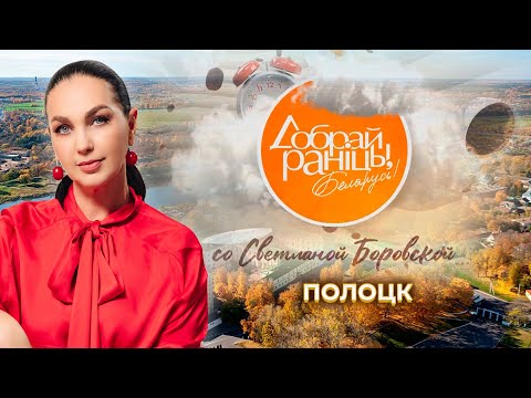 Видео: Полоцк | Витебская область. Доброе утро, Беларусь! со Светланой Боровской