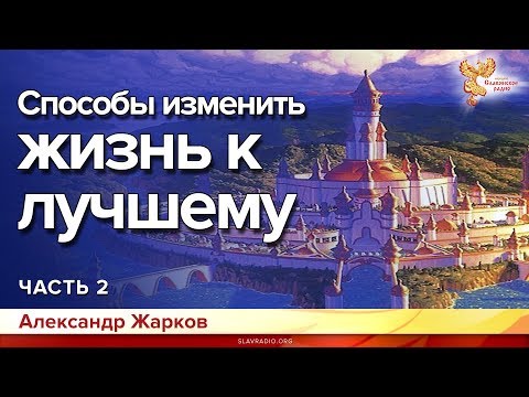 Видео: Способы изменить жизнь к лучшему. Александр Жарков. Часть 2