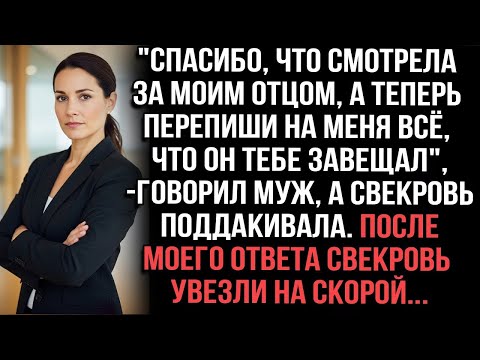 Видео: Спасибо, что смотрела за моим отцом, а теперь перепиши на меня всё, что он тебе завещал_говорил муж