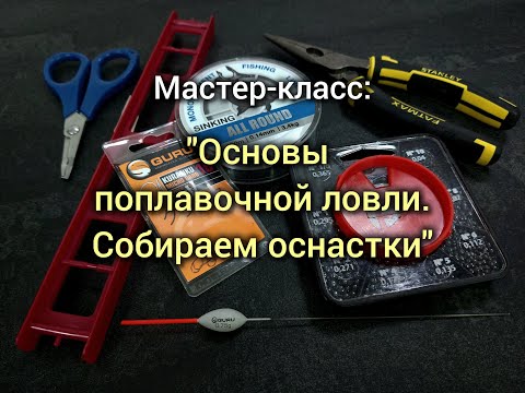 Видео: Мастер-класс: "Основы поплавочной ловли. Собираем снасти."