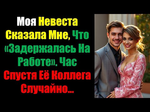 Видео: Моя Невеста Сказала Мне, Что «Задержалась На Работе». Час Спустя Её Коллега Случайно…