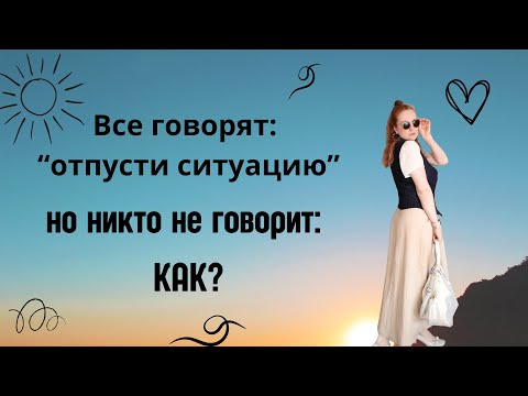 Видео: А я скажу, КАК отпустить ситуацию/ проблему / человека