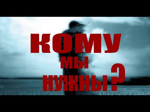 Видео: КОМУ МЫ НУЖНЫ?