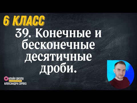 Видео: Урок 39.  Конечные и бесконечные десятичные дроби (6 класс)