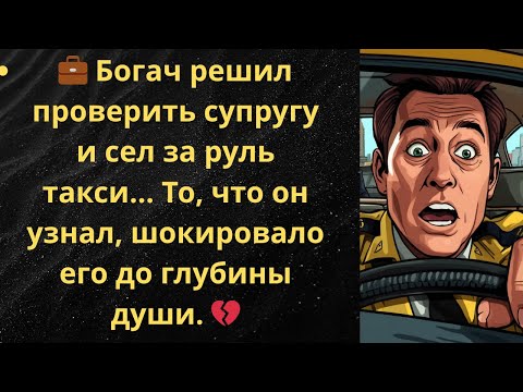 Видео: Богач решил проверить супругу и сел за руль такси… То, что он узнал, шокировало его до глубины души