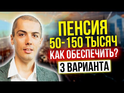 Видео: Пенсия 50-150 тысяч - как обеспечить - 3 варианта