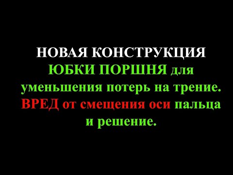 Видео: НОВАЯ КОНСТРУКЦИЯ юбки поршня для уменьшения потерь на трение. ВРЕД от смещения оси пальца и решение