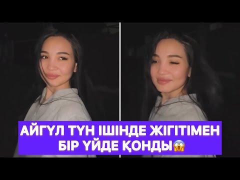Видео: Айгүл түн ішінде жігітімен бір үйде қонды😱