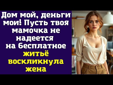 Видео: Дом мой, деньги мои! Пусть твоя мамочка не надеется на бесплатное житьё — воскликнула жена