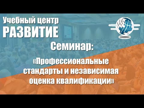 Видео: Семинар по теме "Профессиональные стандарты и  независимая оценка квалификации" 18.12.2017