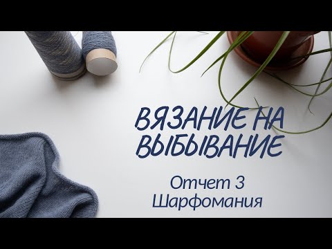 Видео: ВЯЗАНИЕ НА ВЫБЫВАНИЕ. Отчет 3. Шарфомания. История одной вещи