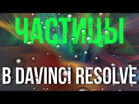 Видео: Большое руководство по Частицам в Davinci Resolve 18 для начинающих. Часть 1