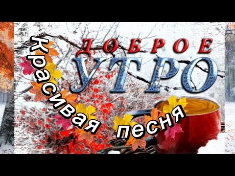 Видео: Красивая песня С ДОБРЫМ УТРОМ!