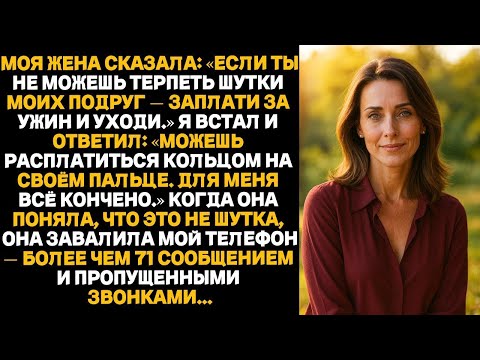 Видео: Моя жена сказала-Если ты не можешь терпеть шутки моих подруг — заплати за ужин и уходи.Я и ответил.