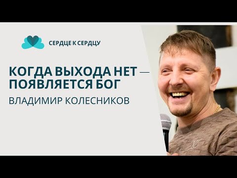 Видео: ВЛАДИМИР КОЛЕСНИКОВ - КОГДА ВЫХОДА НЕТ - ПОЯВЛЯЕТСЯ БОГ
